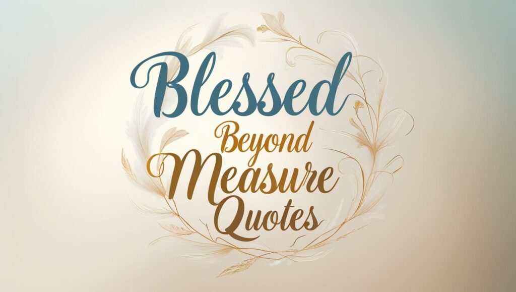 80+ Blessed Beyond Measure Quotes
