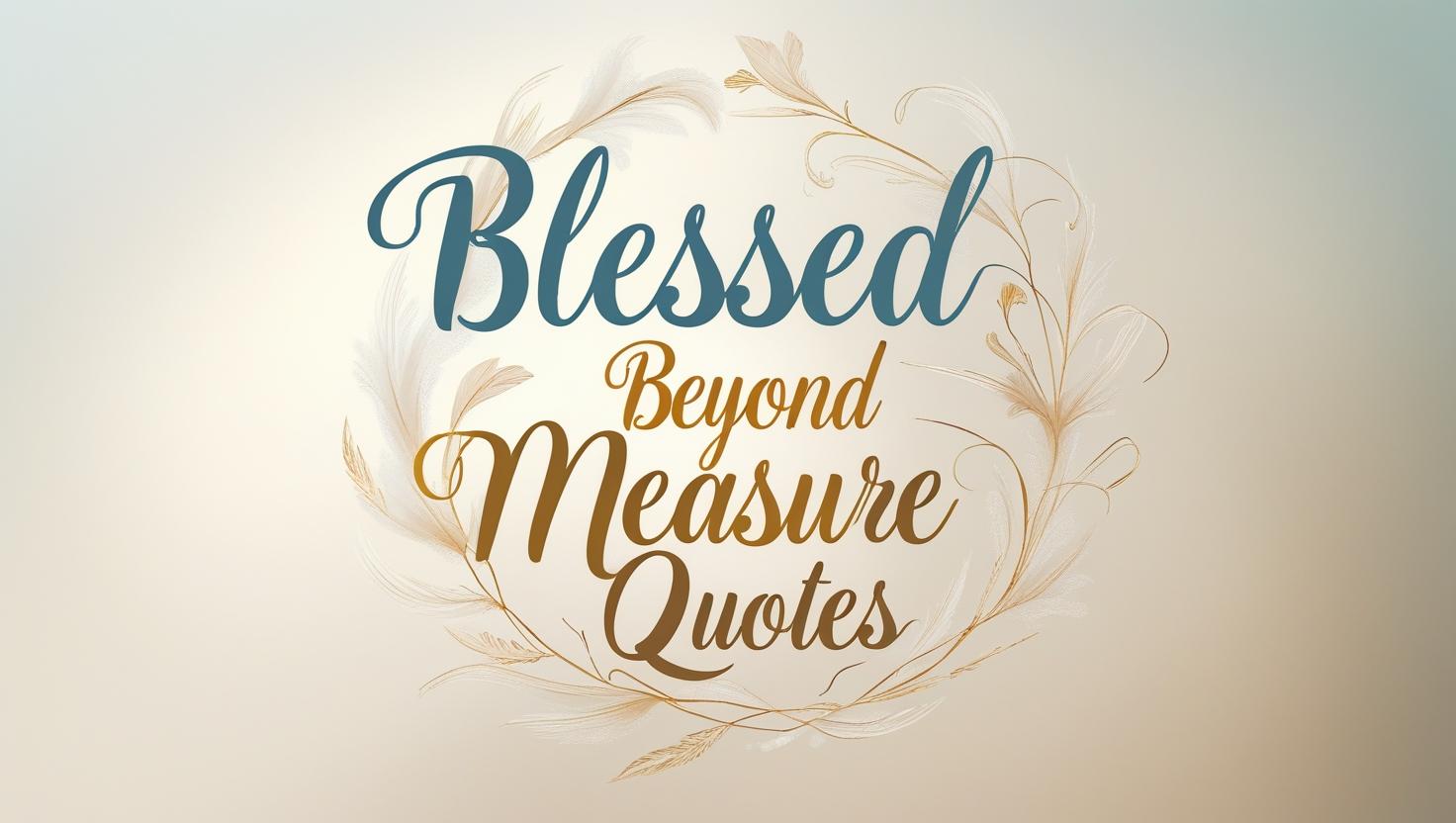 80+ Blessed Beyond Measure Quotes