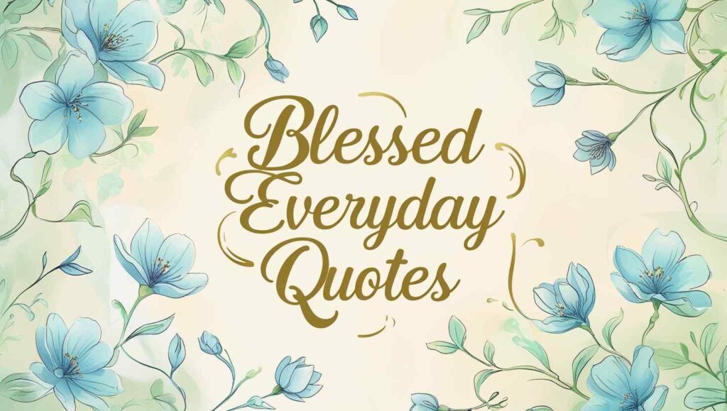 100+ Blessed Everyday Quotes