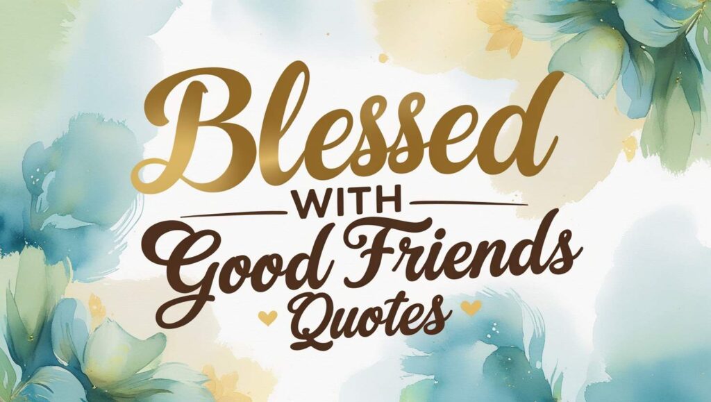 60+ Blessed With Good Friends Quotes
