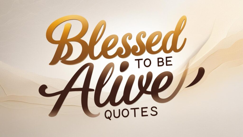90+ Blessed To Be Alive Quotes
