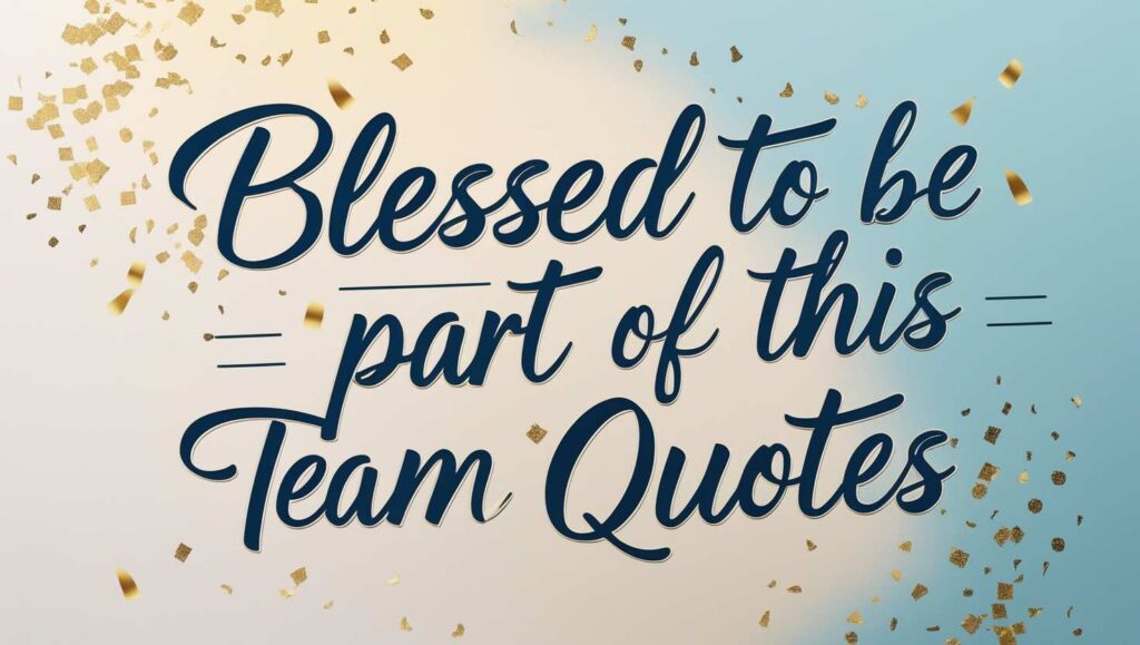 100+ Blessed To Be Part Of This Team Quotes