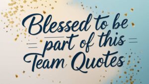 100+ Blessed To Be Part Of This Team Quotes