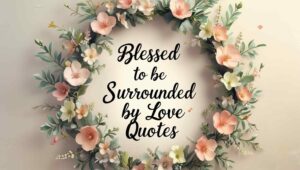 90+ Blessed To Be Surrounded By Love Quotes