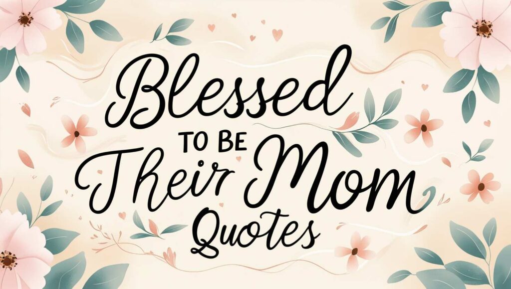 80+ Blessed To Be Their Mom Quotes