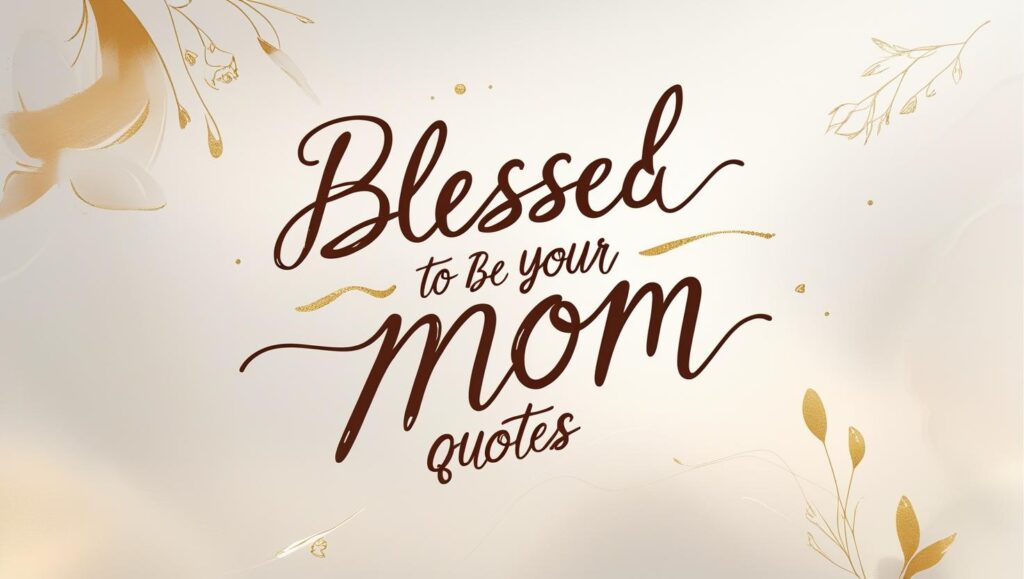 30+ Blessed To Be Your Mom Quotes