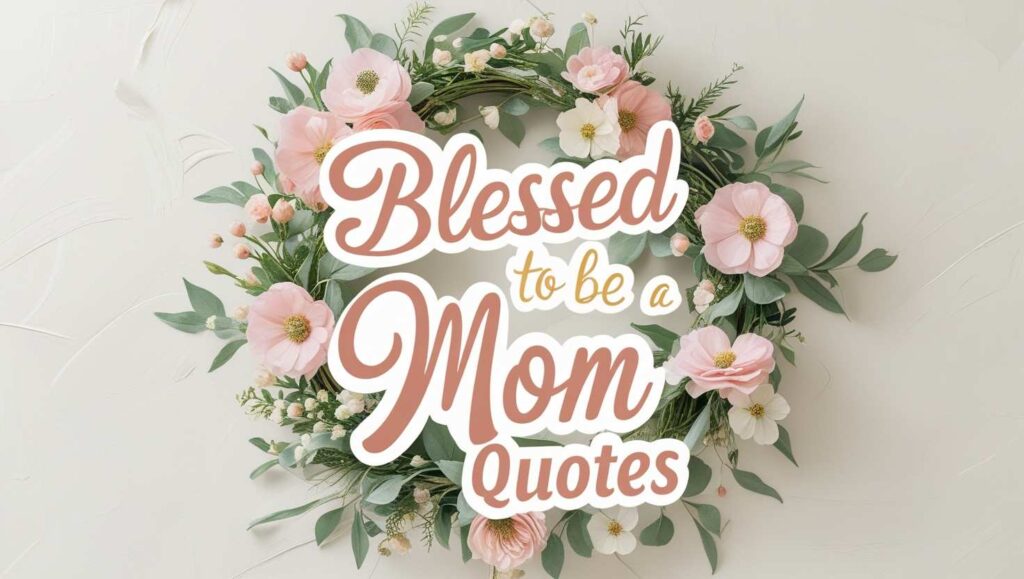 40+ Blessed To Be A Mom Quotes