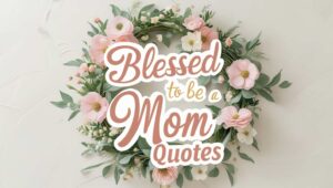 40+ Blessed To Be A Mom Quotes