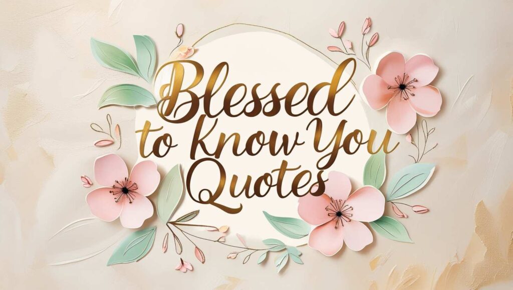 50+ Blessed To Know You Quotes