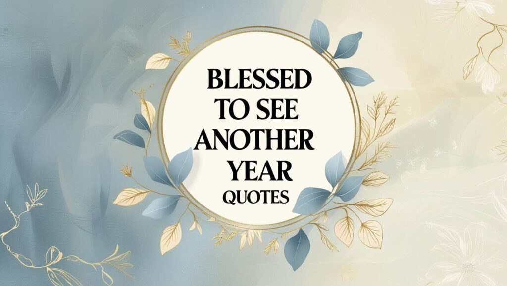 50+ Blessed To See Another Year Quotes