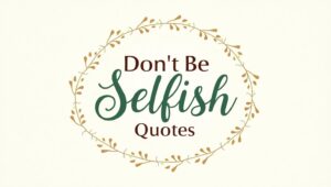 90+ Thoughtful Don’t Be Selfish Quotes