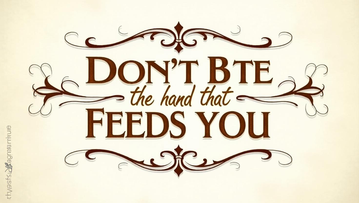 40+ Don’t Bite the Hand That Feeds You Quotes
