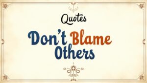 50+ Honest Don’t Blame Others Quotes