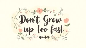 100+ Don’t Grow Up Too Fast Quotes