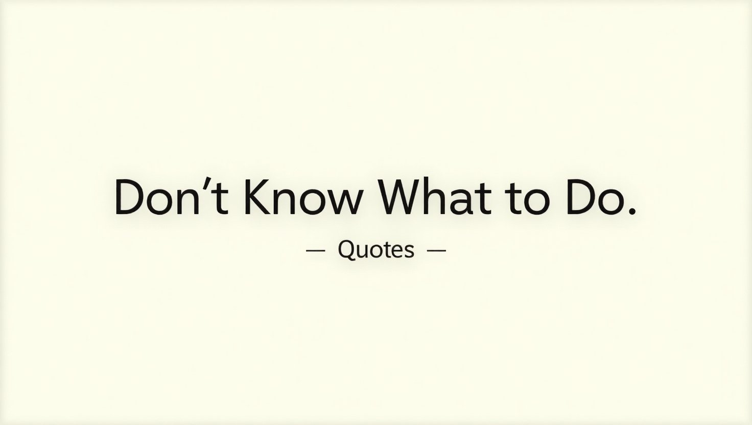 40+ Don’t Know What to Do Quotes