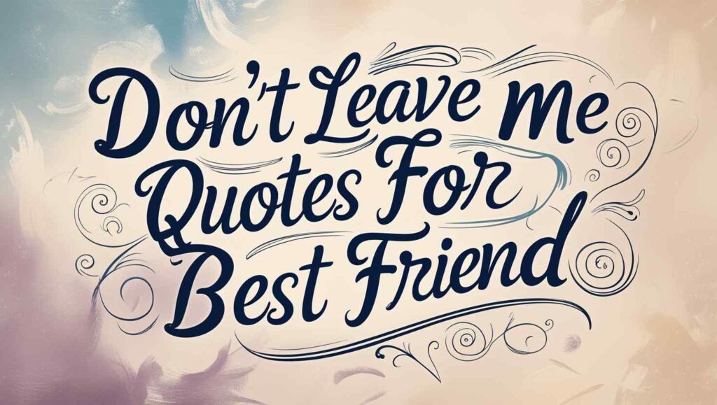 90+ Don’t Leave Me Quotes For Best Friend