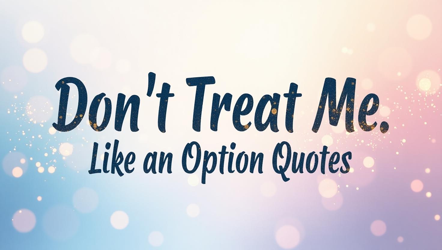 60+ Don't Treat Me Like An Option Quotes