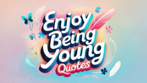 50+ Enjoy Being Young Quotes