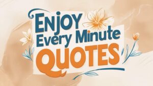 70+ Enjoy Every Minute Quotes