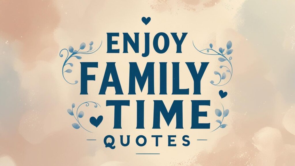 100+ Enjoy Family Time Quotes