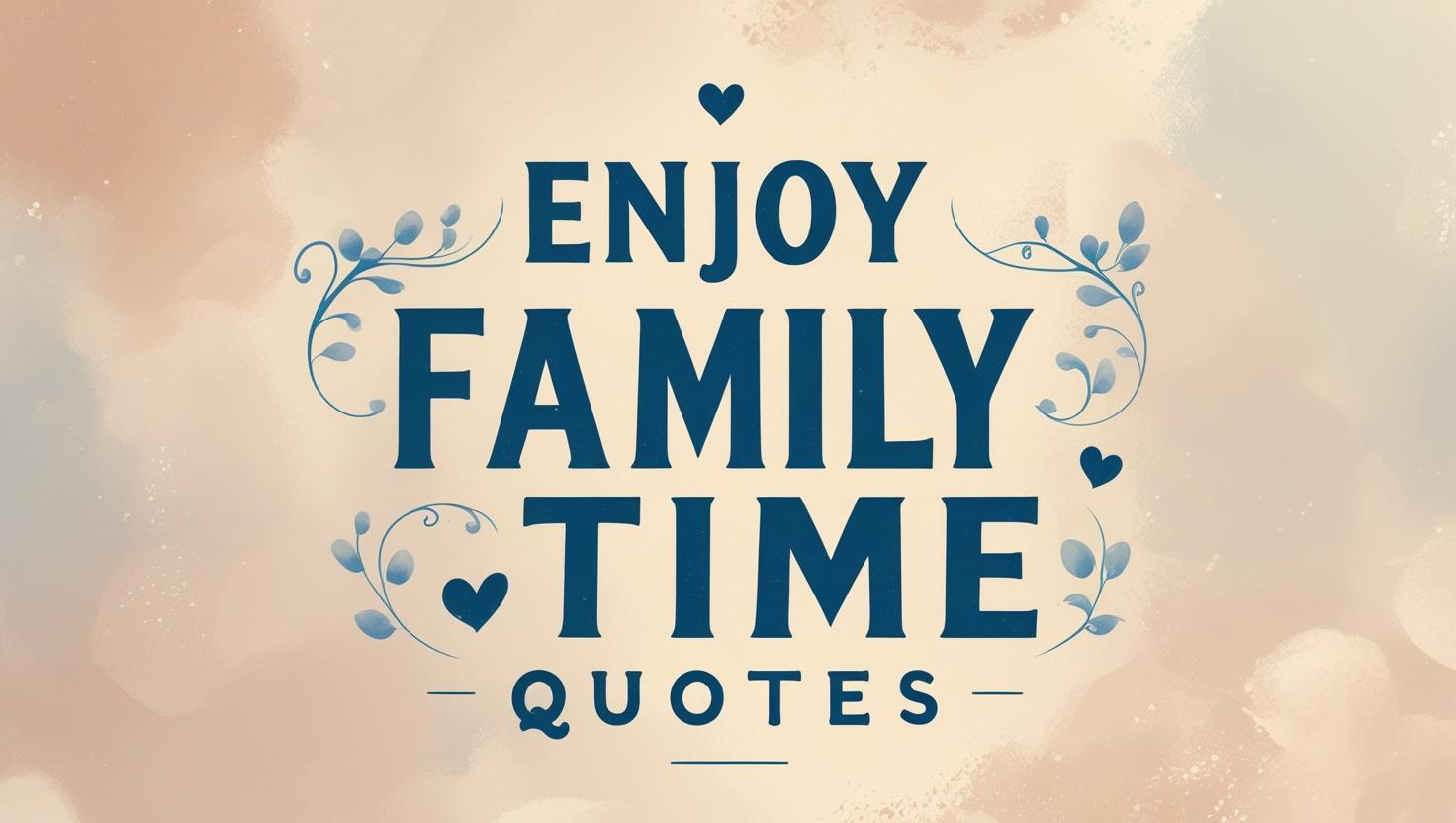 100+ Enjoy Family Time Quotes