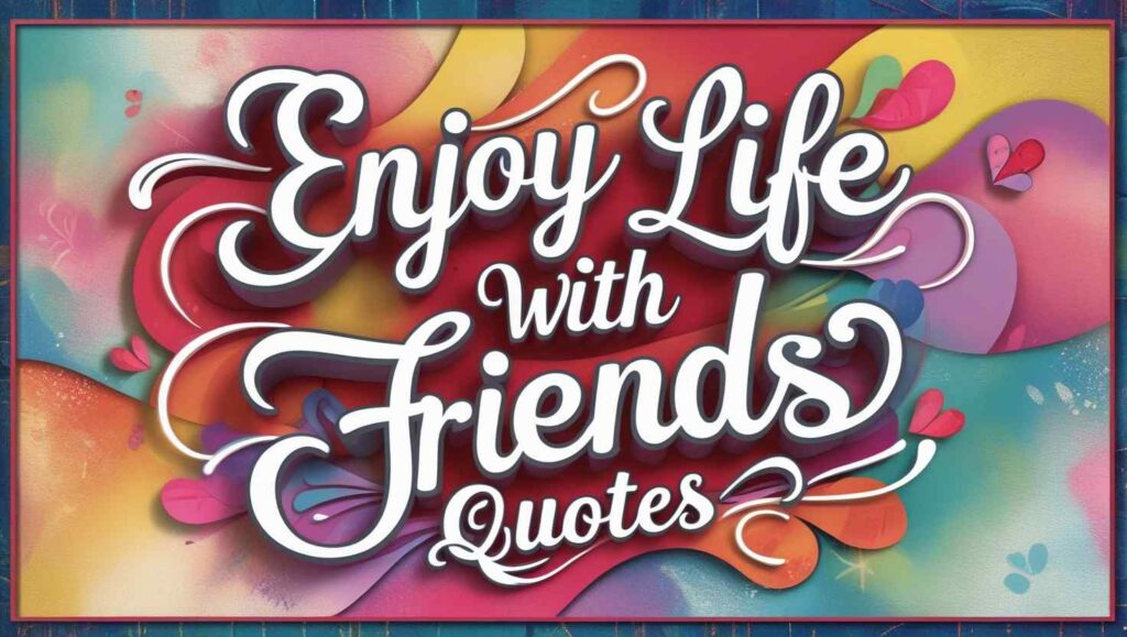 50+ Enjoy Life With Friends Quotes