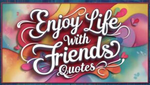 50+ Enjoy Life With Friends Quotes