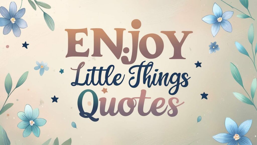 100+ Enjoy Little Things Quotes