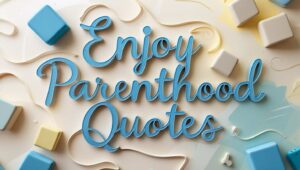 90+ Enjoy Parenthood Quotes