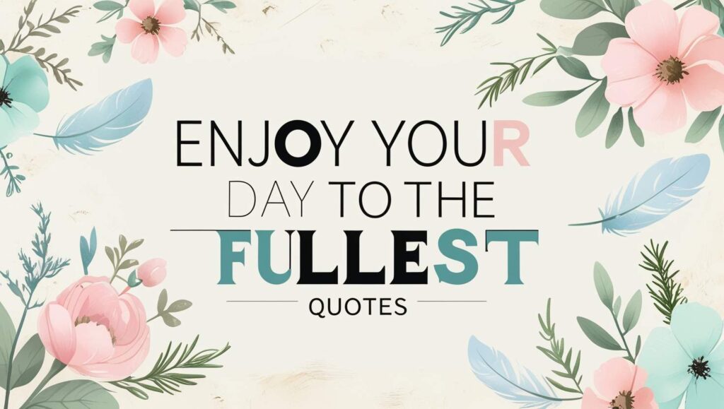 40+ Enjoy Your Day To The Fullest Quotes