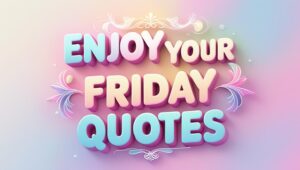 100+ Enjoy Your Friday Quotes