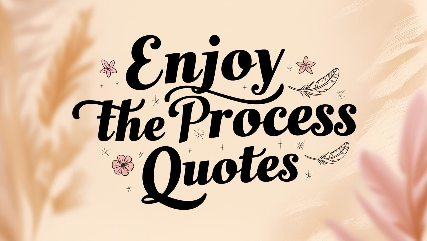 100+ Enjoy The Process Quotes