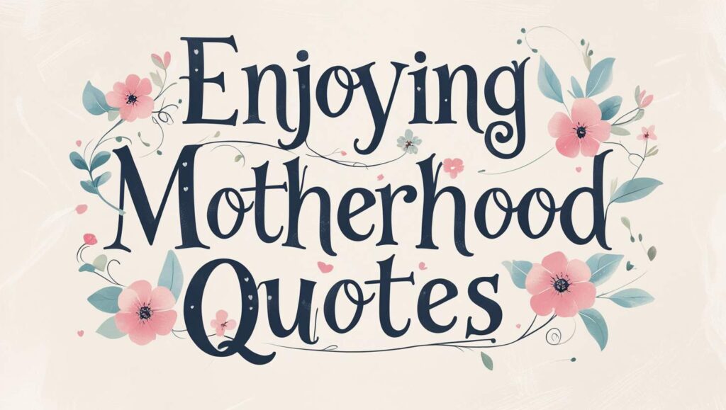 80+ Enjoying Motherhood Quotes