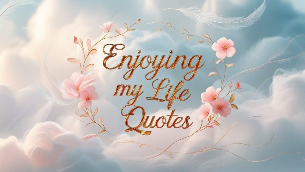 70+ Enjoying My Life Quotes