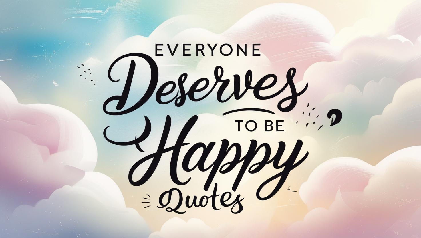 100+ Everyone Deserves To Be Happy Quotes