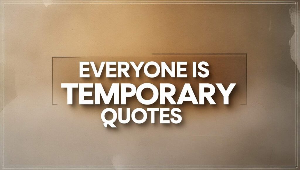 100+ Everyone Is Temporary Quotes