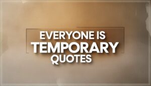 100+ Everyone Is Temporary Quotes