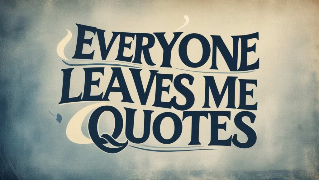 30+ Everyone Leaves Me Quotes
