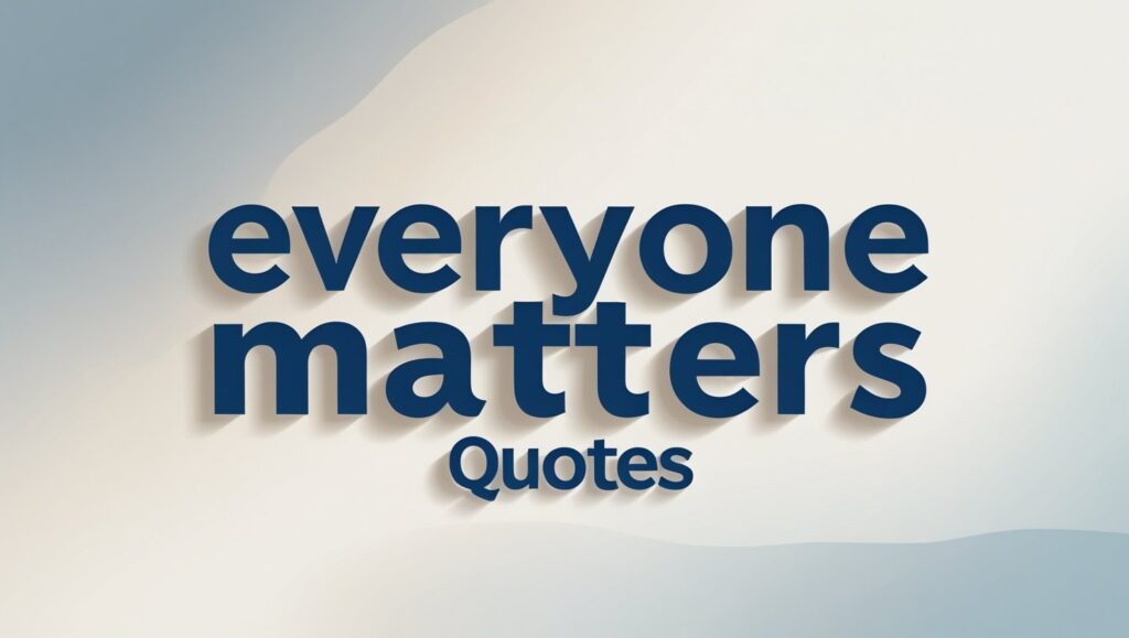 80+ Everyone Matters Quotes
