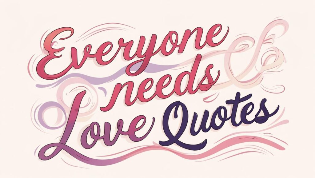 70+ Everyone Needs Love Quotes