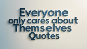 100+ Everyone Only Cares About Themselves Quotes