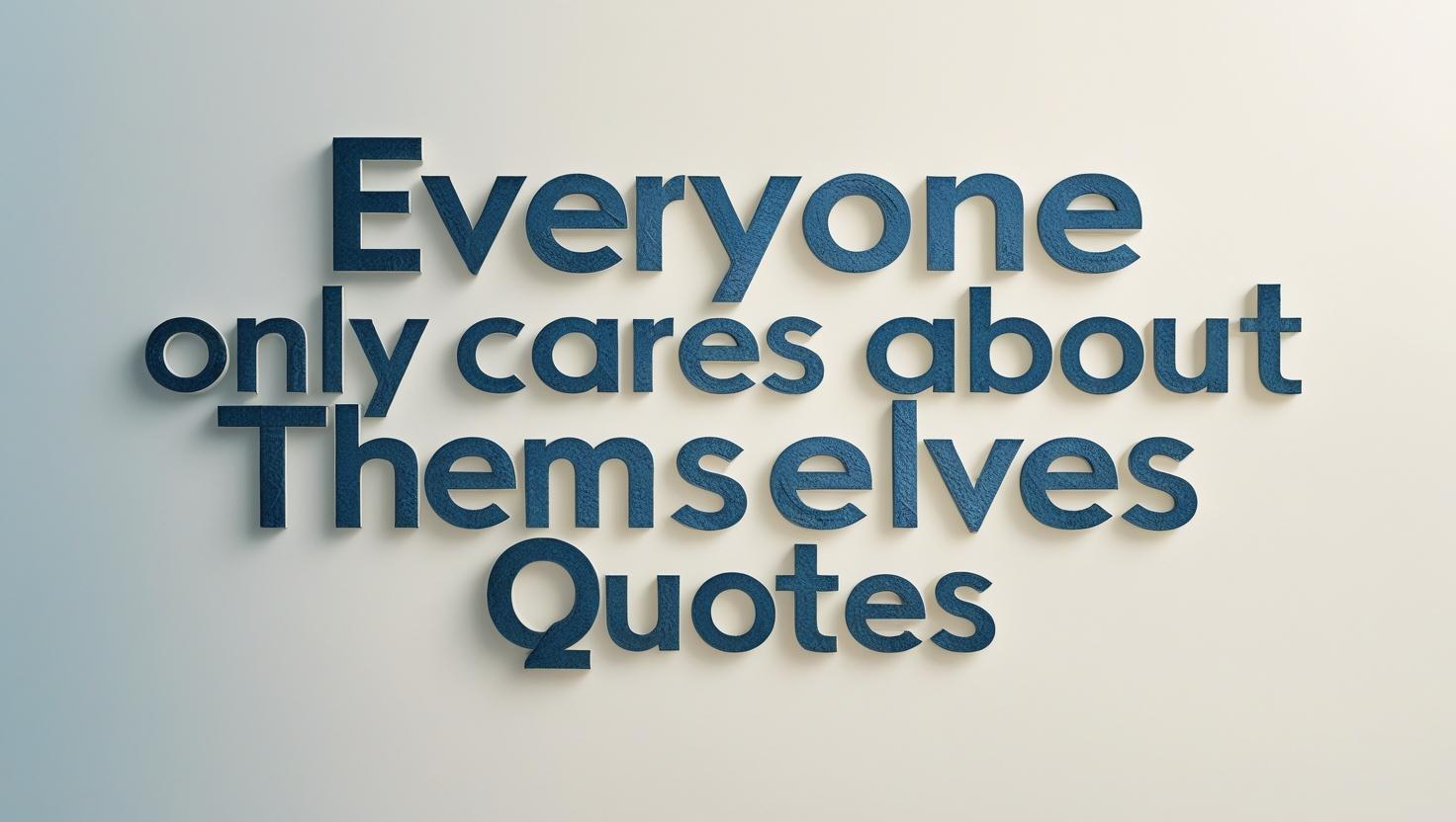 100+ Everyone Only Cares About Themselves Quotes
