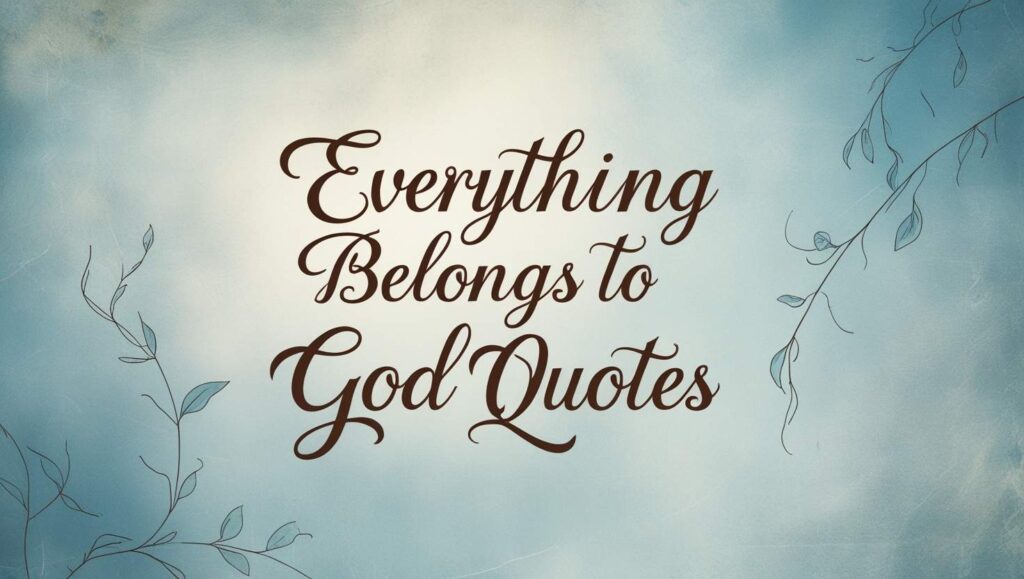 100+ Everything Belongs To God Quotes