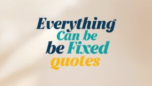80+ Everything Can Be Fixed Quotes