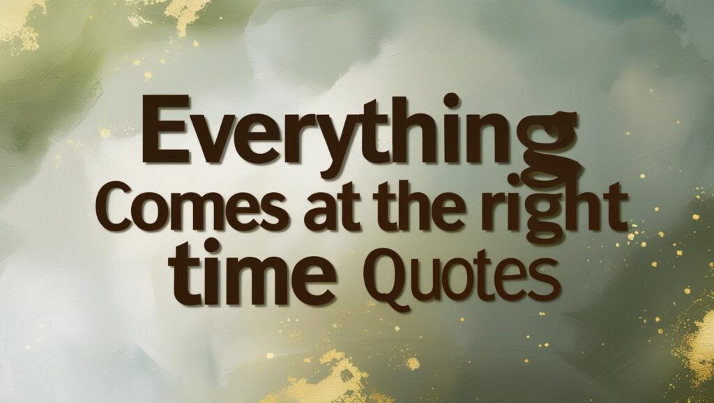 60+ Everything Comes At The Right Time Quotes