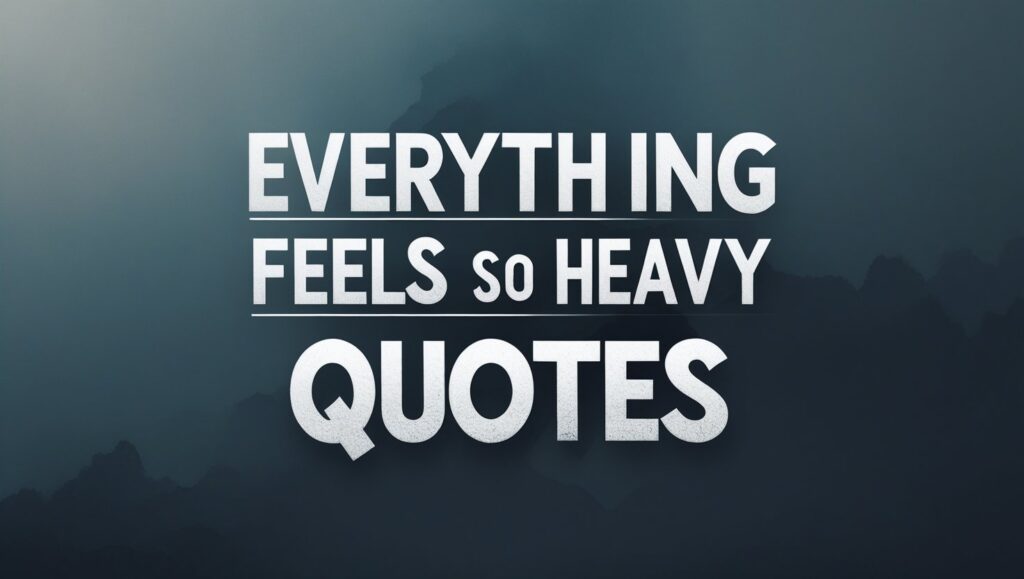 90+ Everything Feels So Heavy Quotes