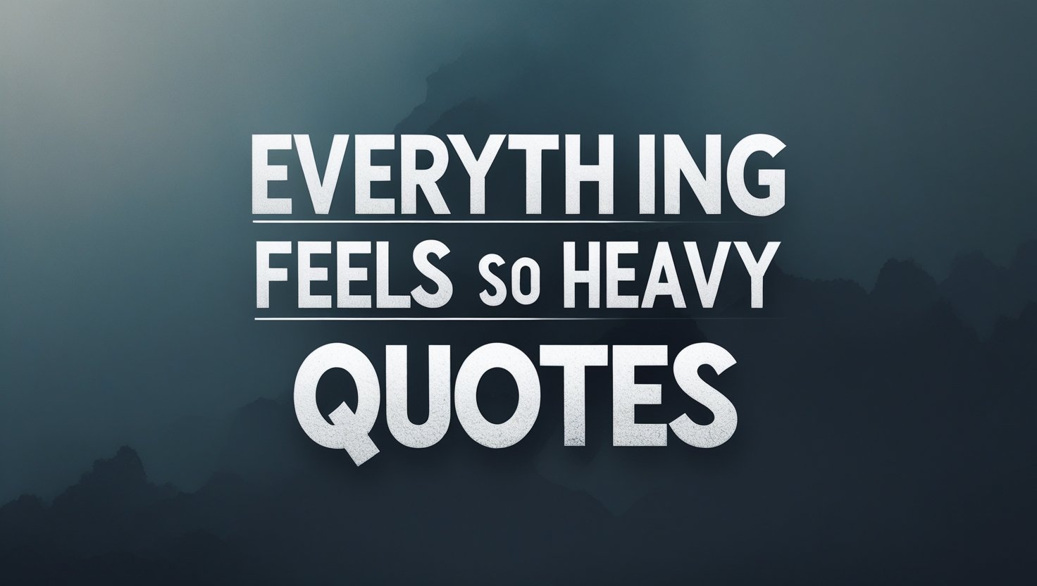 90+ Everything Feels So Heavy Quotes