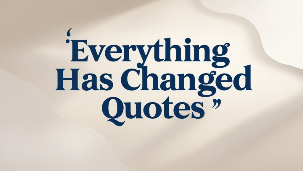 70+ Everything Has Changed Quotes
