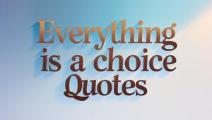 70+ Everything Is A Choice Quotes