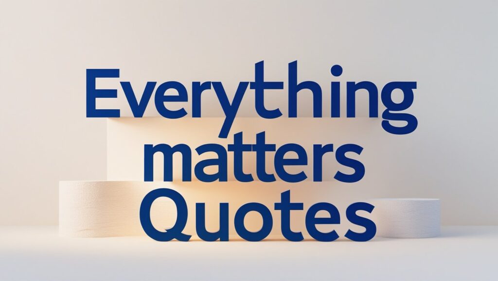 70+ Everything Matters Quotes
